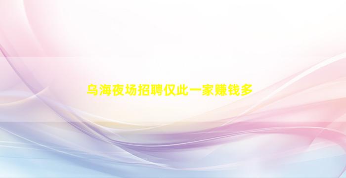 乌海夜场招聘仅此一家赚钱多